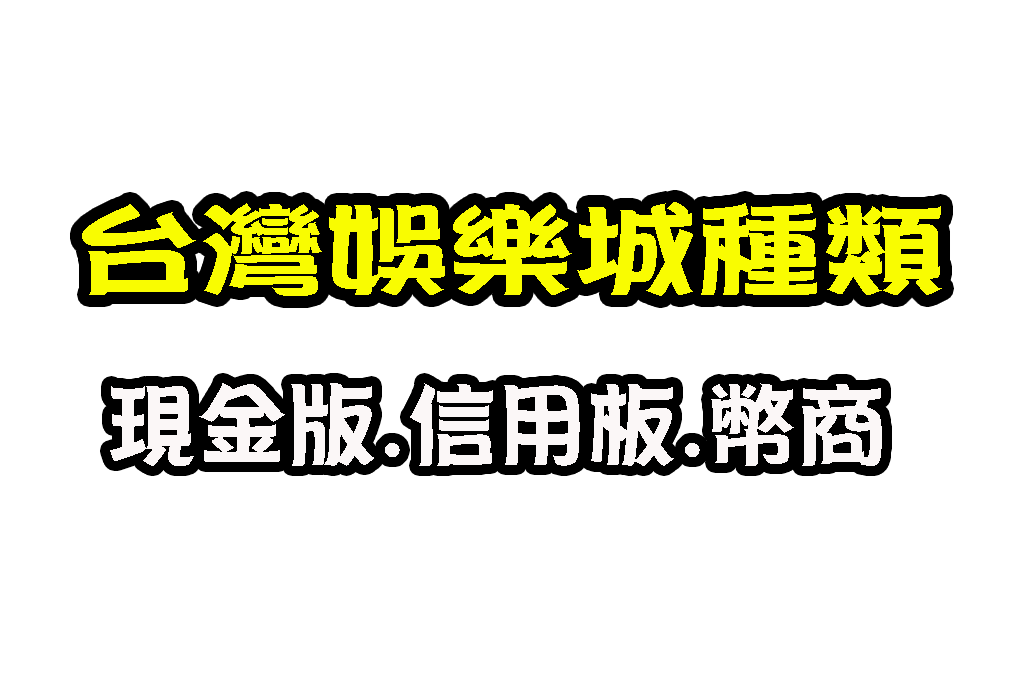 台灣娛樂城種類 最新娛樂城 現金版娛樂城推薦